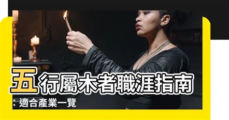 木屬性行業|【屬木工作】五行相生事業旺：適合屬木工作者的行業。